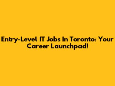Entry-Level IT Jobs In Toronto: Your Career Launchpad!
