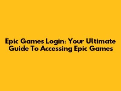 Epic Games Login: Your Ultimate Guide To Accessing Epic Games