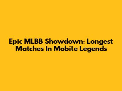 Epic MLBB Showdown: Longest Matches In Mobile Legends