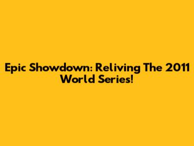 Epic Showdown: Reliving The 2011 World Series!