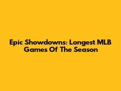 Epic Showdowns: Longest MLB Games Of The Season