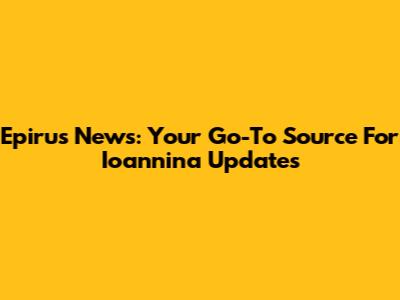Epirus News: Your Go-To Source For Ioannina Updates