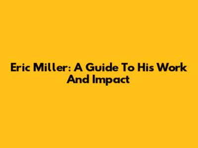 Eric Miller: A Guide To His Work And Impact
