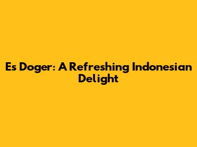 Es Doger: A Refreshing Indonesian Delight