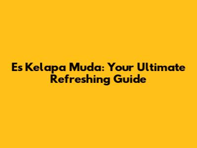 Es Kelapa Muda: Your Ultimate Refreshing Guide