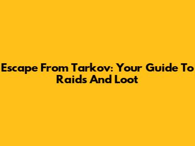 Escape From Tarkov: Your Guide To Raids And Loot