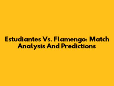 Estudiantes Vs. Flamengo: Match Analysis And Predictions