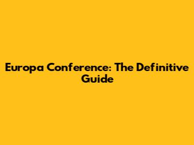 Europa Conference: The Definitive Guide