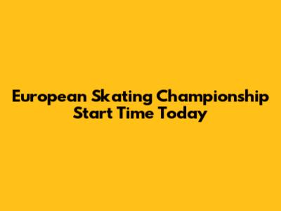 European Skating Championship Start Time Today