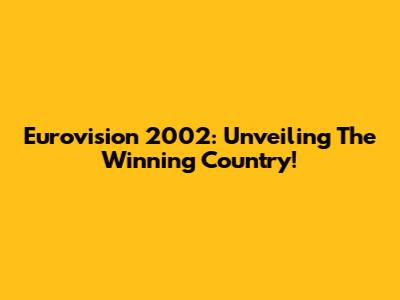 Eurovision 2002: Unveiling The Winning Country!