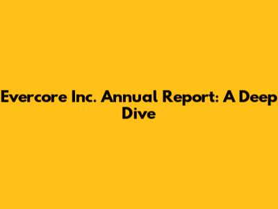 Evercore Inc. Annual Report: A Deep Dive