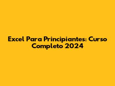 Excel Para Principiantes: Curso Completo 2024