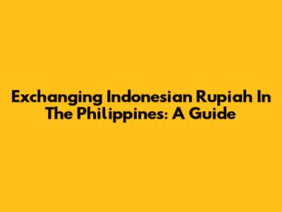 Exchanging Indonesian Rupiah In The Philippines: A Guide