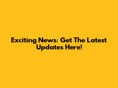 Exciting News: Get The Latest Updates Here!