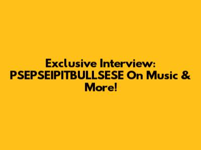 Exclusive Interview: PSEPSEIPITBULLSESE On Music & More!