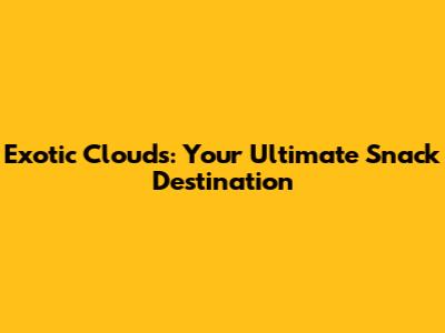Exotic Clouds: Your Ultimate Snack Destination