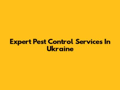 Expert Pest Control Services In Ukraine