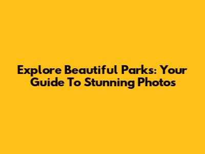 Explore Beautiful Parks: Your Guide To Stunning Photos