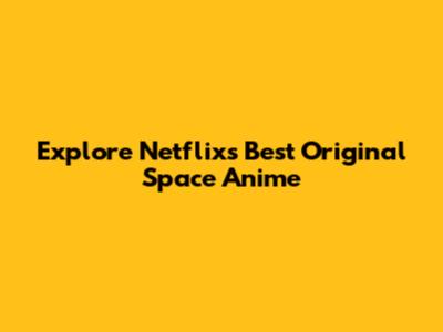 Explore Netflix's Best Original Space Anime
