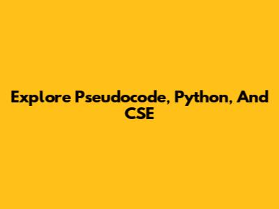 Explore Pseudocode, Python, And CSE