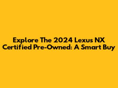 Explore The 2024 Lexus NX Certified Pre-Owned: A Smart Buy