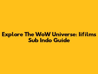 Explore The WoW Universe: Iifilm's Sub Indo Guide