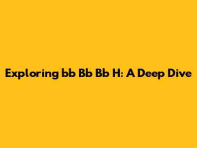 Exploring 'bb Bb Bb H': A Deep Dive