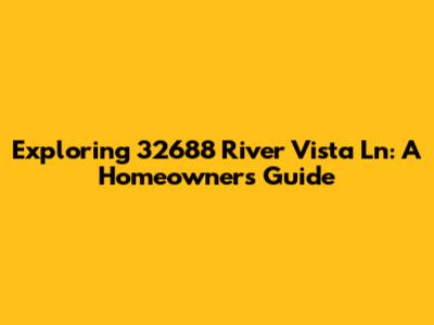 Exploring 32688 River Vista Ln: A Homeowner's Guide