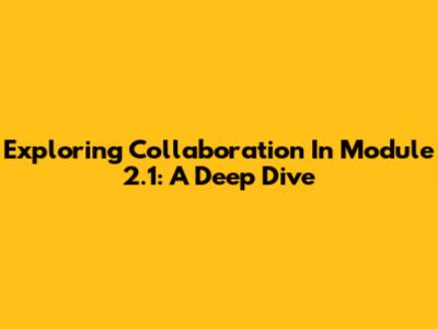 Exploring Collaboration In Module 2.1: A Deep Dive