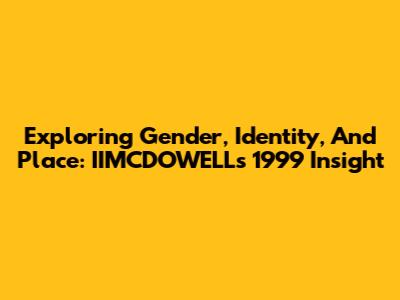 Exploring Gender, Identity, And Place: IIMCDOWELL's 1999 Insight