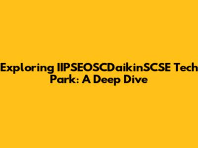 Exploring IIPSEOSCDaikinSCSE Tech Park: A Deep Dive