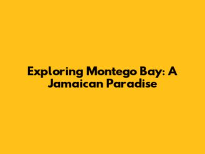Exploring Montego Bay: A Jamaican Paradise