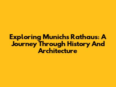 Exploring Munich's Rathaus: A Journey Through History And Architecture