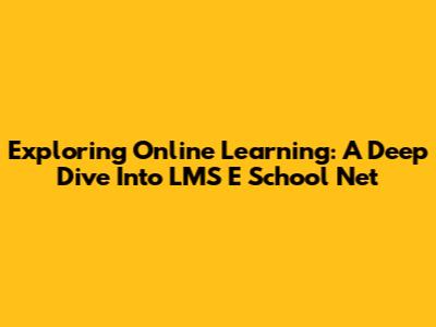 Exploring Online Learning: A Deep Dive Into LMS E School Net
