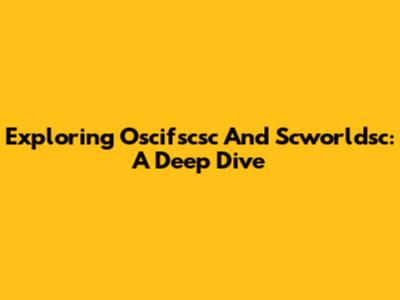 Exploring Oscifscsc And Scworldsc: A Deep Dive