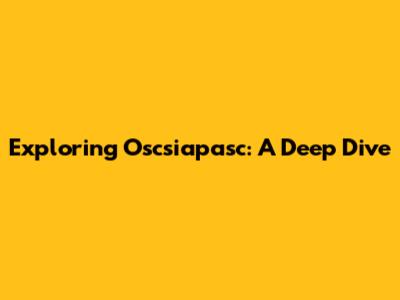 Exploring Oscsiapasc: A Deep Dive