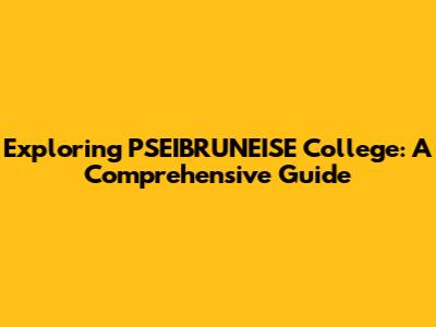 Exploring PSEIBRUNEISE College: A Comprehensive Guide
