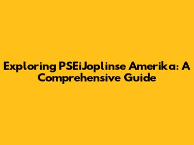 Exploring PSEiJoplinse Amerika: A Comprehensive Guide