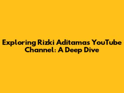 Exploring Rizki Aditama's YouTube Channel: A Deep Dive