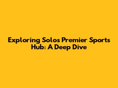 Exploring Solo's Premier Sports Hub: A Deep Dive