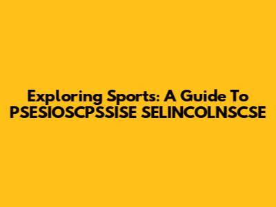 Exploring Sports: A Guide To PSESIOSCPSSISE SELINCOLNSCSE
