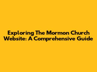 Exploring The Mormon Church Website: A Comprehensive Guide