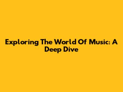 Exploring The World Of Music: A Deep Dive
