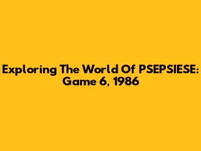 Exploring The World Of PSEPSIESE: Game 6, 1986