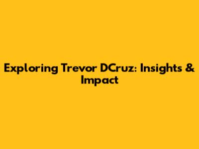 Exploring Trevor D'Cruz: Insights & Impact