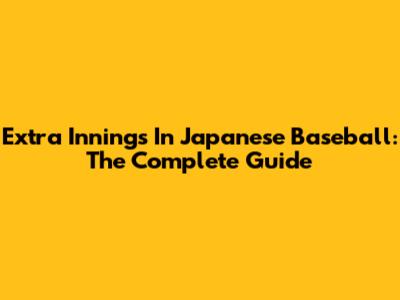 Extra Innings In Japanese Baseball: The Complete Guide