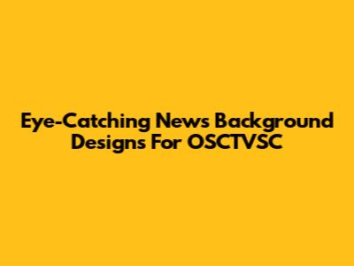 Eye-Catching News Background Designs For OSCTVSC