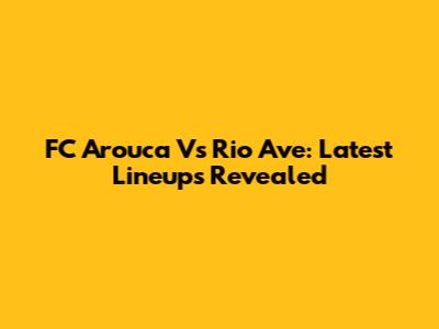 FC Arouca Vs Rio Ave: Latest Lineups Revealed