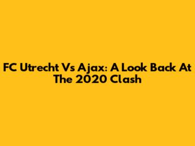 FC Utrecht Vs Ajax: A Look Back At The 2020 Clash