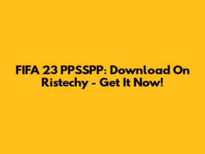 FIFA 23 PPSSPP: Download On Ristechy - Get It Now!